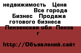 недвижимость › Цена ­ 40 000 000 - Все города Бизнес » Продажа готового бизнеса   . Пензенская обл.,Пенза г.